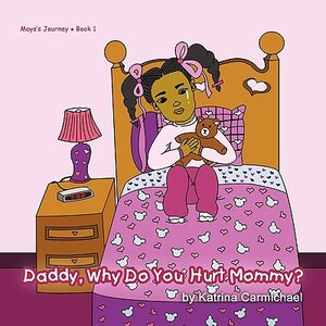 Daddy, Why Do You Hurt Mommy? by Katrina Carmichael