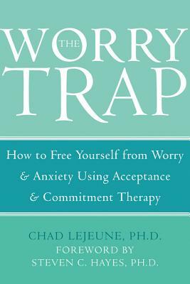 The Worry Trap: How to Free Yourself from Worry & Anxiety Using Acceptance and Commitment Therapy by Chad Lejeune