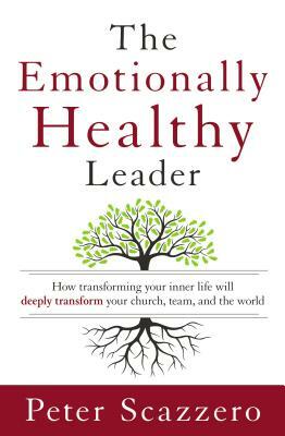 The Emotionally Healthy Leader: How Transforming Your Inner Life Will Deeply Transform Your Church, Team, and the World by Peter Scazzero