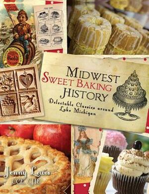 Midwest Sweet Baking History: Delectable Classics Around Lake Michigan by Jenny Lewis Cce Che, Jenny Lewis