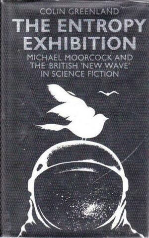 The Entropy Exhibition: Michael Moorcock and the British "new Wave" in Science Fiction by Colin Greenland
