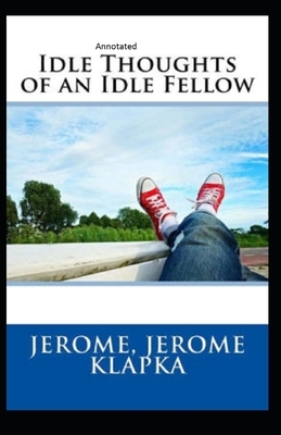 Idle Thoughts of an Idle Fellow Annotated by Jerome K. Jerome