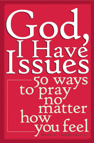 God, I Have Issues: 50 Ways to Pray No Matter How You Feel by Mark E. Thibodeaux