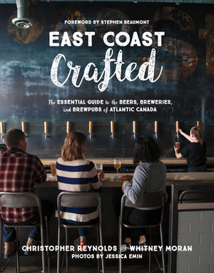 East Coast Crafted: The Essential Guide to the Beers, Breweries, and Brewpubs of Atlantic Canada by Whitney Moran, Christopher Reynolds