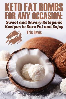 Keto Fat Bombs for Any Occasion: Sweet and Savory Ketogenic Recipes to Burn Fat and Enjoy by Eric Davis