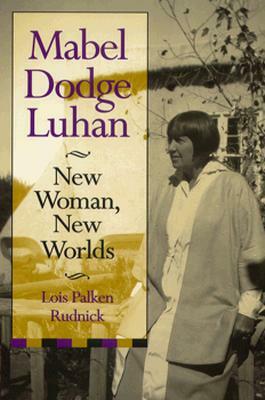 Mabel Dodge Luhan: New Woman, New Worlds by Lois Palken Rudnick