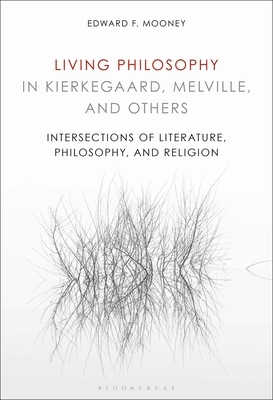 Living Philosophy in Kierkegaard, Melville, and Others: Intersections of Literature, Philosophy, and Religion by Edward F. Mooney