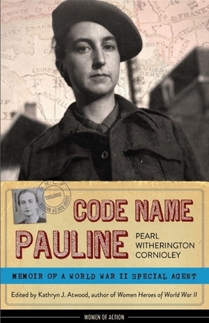 Code Name Pauline: Memoirs of a World War II Special Agent by Kathryn J. Atwood, Pearl Witherington Cornioley
