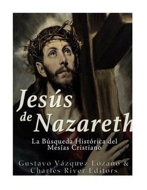 Jesús de Nazareth: La Búsqueda Histórica del Mesías Cristiano by Gustavo Vazquez Lozano, Charles River Editors