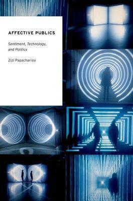 Affective Publics: Sentiment, Technology, and Politics by Zizi Papacharissi
