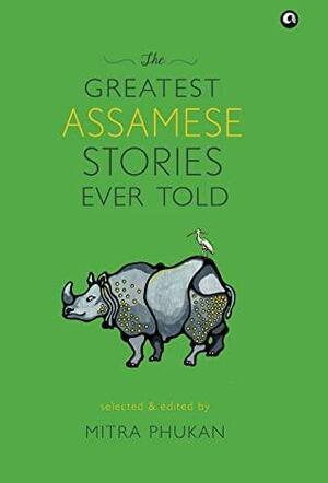 The Greatest Assamese Stories Ever Told by Mitra Phukan