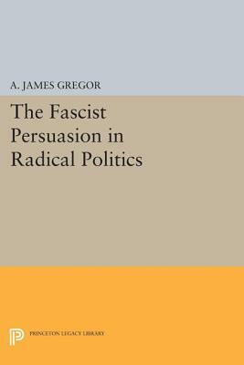 The Fascist Persuasion in Radical Politics by A. James Gregor