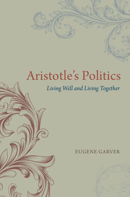 Aristotle's Politics: Living Well and Living Together by Eugene Garver