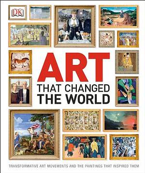 Art That Changed the World: Transformative Art Movements and the Paintings That Inspired Them by D.K. Publishing