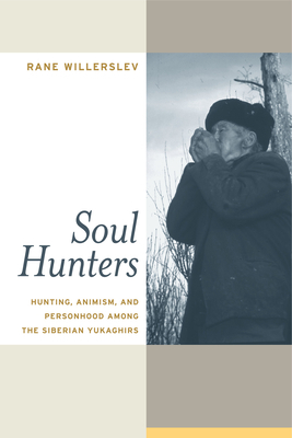 Soul Hunters: Hunting, Animism, and Personhood Among the Siberian Yukaghirs by Rane Willerslev