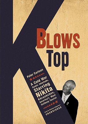 K Blows Top: A Cold War Comic Interlude, Starring Nikita Khrushchev, America's Most Unlikely Tourist by Peter Carlson