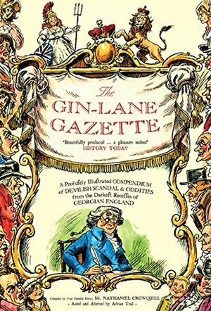 The Gin Lane Gazette: A Profusely Illustrated Compendium of Devilish Scandal and Oddities from the Darkest Recesses of Georgian England by Adrian Teal