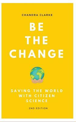 Be the Change: Saving the World with Citizen Science by Chandra Clarke