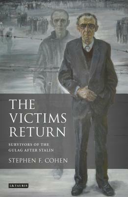 The Victims Return: Survivors of the Gulag After Stalin by Stephen F. Cohen