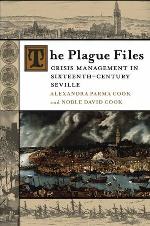 The Plague Files: Crisis Management in Sixteenth-Century Seville by Noble David Cook, Alexandra Parma Cook