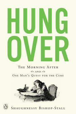 Hungover: A History of the Morning After and One Man's Quest for the Cure by Shaughnessy Bishop-Stall