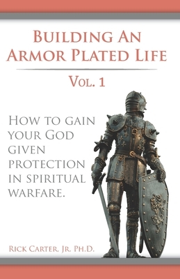 Building an armor plated life volume 1: How to use your God given protection in spiritual warfare by Rick Carter