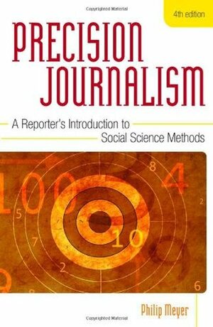 Precision Journalism: A Reporter's Introduction to Social Science Methods by Philip N. Meyer