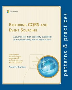 Exploring CQRS and Event Sourcing by Julian Dominguez, Grigori Melnik, Mani Subramanian, Greg Young, Dominic Betts, Fernando Simonazzi