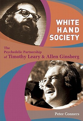 White Hand Society: The Psychedelic Partnership of Timothy Leary and Allen Ginsberg by Peter Conners