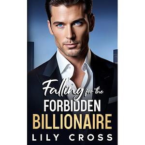 Falling For the Forbidden Billionaire: A Best Friend's Brother Enemies to Lovers Romance by Lily Cross