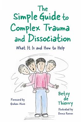 The Simple Guide to Complex Trauma and Dissociation: What It Is and How to Help by Betsy De Thierry