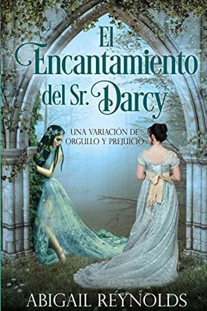El Encantamiento del Sr. Darcy: Una Variación de Orgullo y Prejuicio by Abigail Reynolds