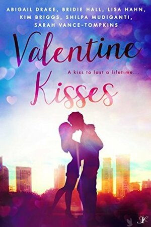Valentine Kisses: A Kiss to Last a Lifetime by Abigail Drake, Sarah Vance-Tompkins, Alissa, Kim Briggs, Shilpa Mudiganti, Bridie Hall