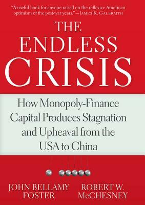 The Endless Crisis: How Monopoly-Finance Capital Produces Stagnation and Upheaval from the USA to China by Robert W. McChesney, John Bellamy Foster