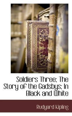 Soldiers Three; The Story of the Gadsbys; In Black and White by Rudyard Kipling