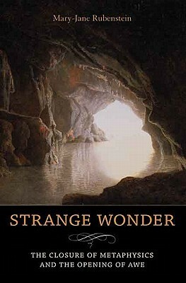 Strange Wonder: The Closure of Metaphysics and the Opening of Awe by Mary-Jane Rubenstein