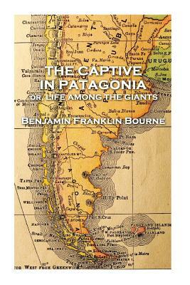 The Captive in Patagonia by Benjamin Franklin Bourne by Benjamin Franklin Bourne