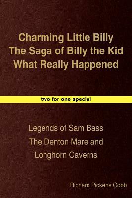 Charming Little Billy The Saga of Billy the Kid What Really Happened: Legends of Sam Bass The Denton Mare and Longhorn Caverns by Richard Cobb