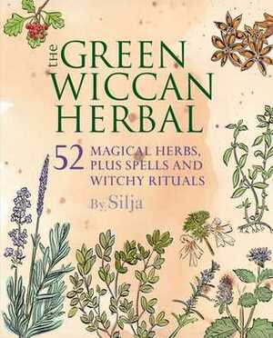 The Green Wiccan Herbal: 52 magical herbs, plus spells and witchy rituals by Silja, Michael A. Hill