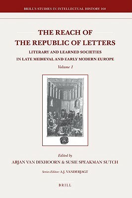 The Reach of the Republic of Letters: Literary and Learned Societies in Late Medieval and Early Modern Europe (Set 2 Volumes) by Susie Speakman Sutch, Arjan van Dixhoorn