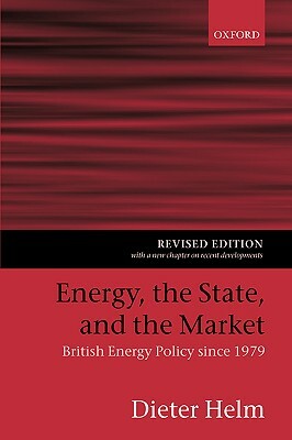 Energy, the State, and the Market: British Energy Policy Since 1979 by Dieter Helm