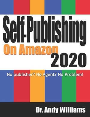 Self-Publishing on Amazon 2020: No publisher? No Agent? No Problem! by Andy Williams