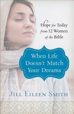 When Life Doesn't Match Your Dreams: Hope for Today from 12 Women of the Bible by Jill Eileen Smith