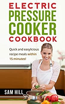 Electric Pressure Cooker Cookbook: Quick and easy recipes, One Pot, Pressure Cooker Recipes, 15-Minute Recipe book! by Sam Hill