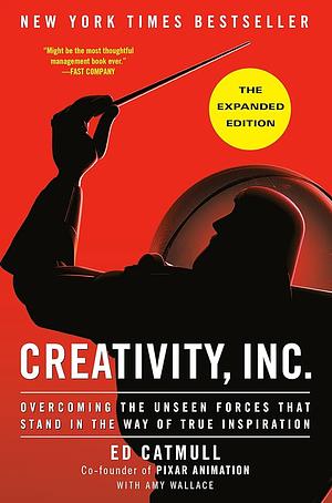 Creativity, Inc. (The Expanded Edition): Overcoming the Unseen Forces That Stand in the Way of True Inspiration by Amy Wallace, Ed Catmull