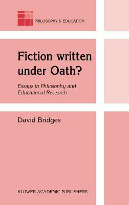 Fiction Written Under Oath?: Essays in Philosophy and Educational Research by David Bridges