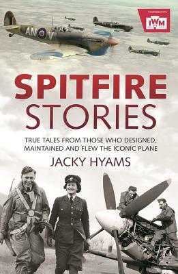 Spitfire Stories: True Tales from Those Who Designed, Maintained and Flew the Iconic Plane by Jacky Hyams