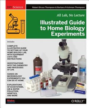 Illustrated Guide to Home Biology Experiments: All Lab, No Lecture by Barbara Fritchman Thompson, Robert Bruce Thompson
