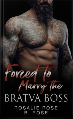 Forced to Marry the Bratva Boss: A Dark Mafia Arranged Romance by B. Rose, Rosalie Rose