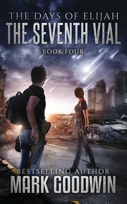 The Seventh Vial: A Novel of the Great Tribulation by Mark Goodwin
